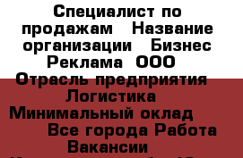 Специалист по продажам › Название организации ­ Бизнес Реклама, ООО › Отрасль предприятия ­ Логистика › Минимальный оклад ­ 27 000 - Все города Работа » Вакансии   . Кемеровская обл.,Юрга г.